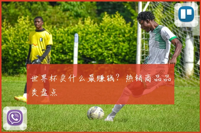 世界杯卖什么最赚钱?热销商品品类盘点