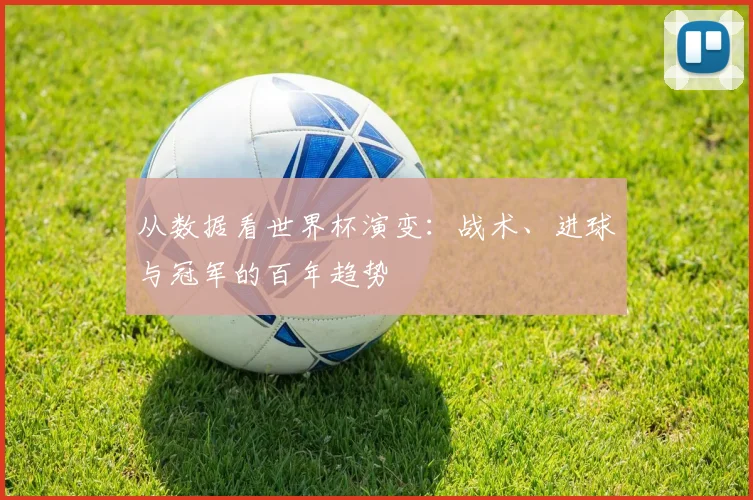 从数据看世界杯演变:战术、进球与冠军的百年趋势