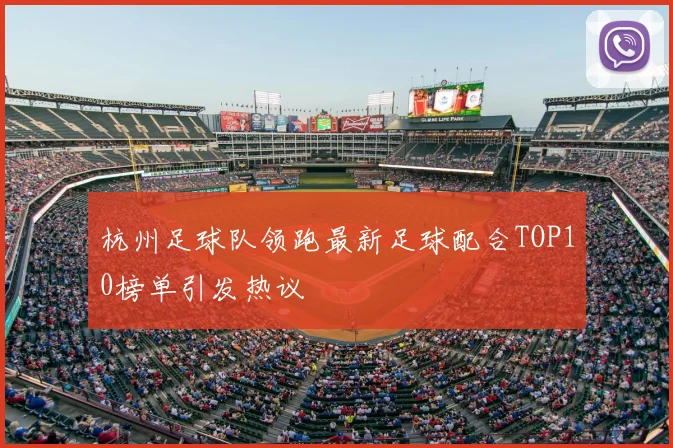 杭州足球队领跑最新足球配合TOP10榜单引发热议