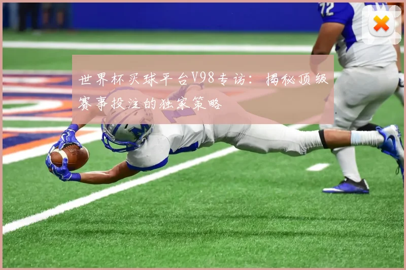世界杯买球平台V98专访:揭秘顶级赛事投注的独家策略