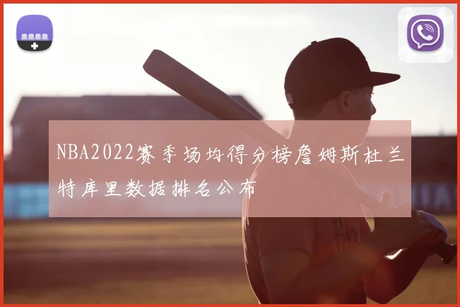 NBA2022赛季场均得分榜詹姆斯杜兰特库里数据排名公布