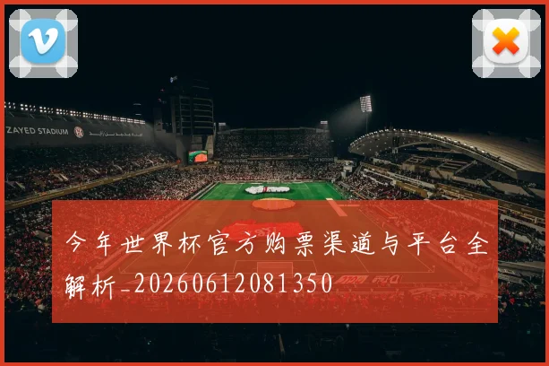 今年世界杯官方购票渠道与平台全解析_20260612081350