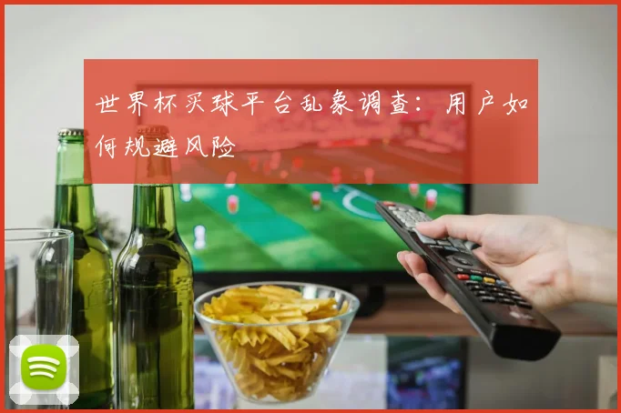 世界杯买球平台乱象调查:用户如何规避风险