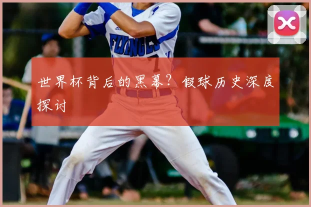 世界杯背后的黑幕?假球历史深度探讨