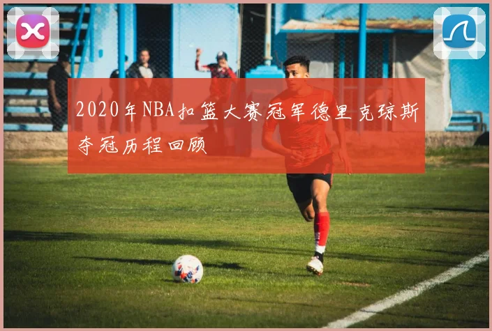 2020年NBA扣篮大赛冠军德里克琼斯夺冠历程回顾