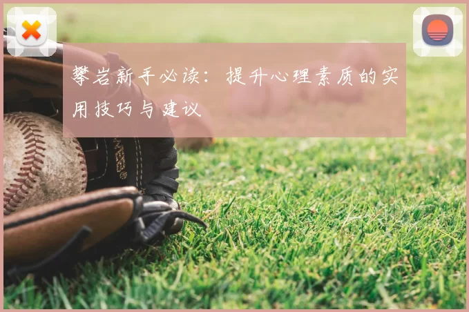 攀岩新手必读：提升心理素质的实用技巧与建议