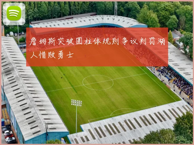 詹姆斯突破圆柱体规则争议判罚湖人惜败勇士