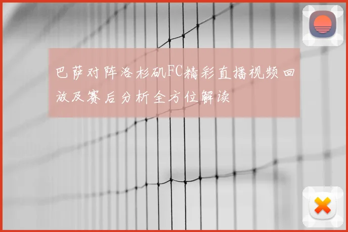 巴萨对阵洛杉矶FC精彩直播视频回放及赛后分析全方位解读