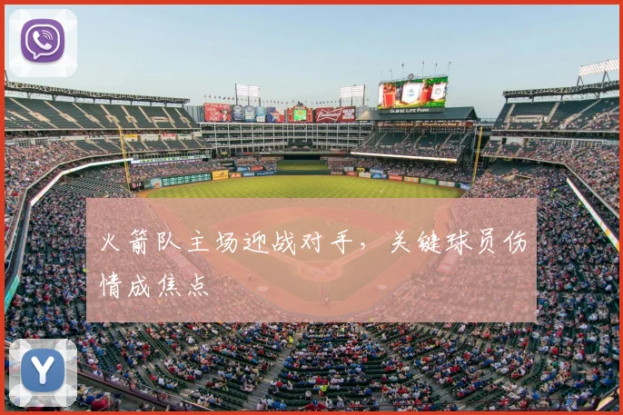 火箭队主场迎战对手，关键球员伤情成焦点