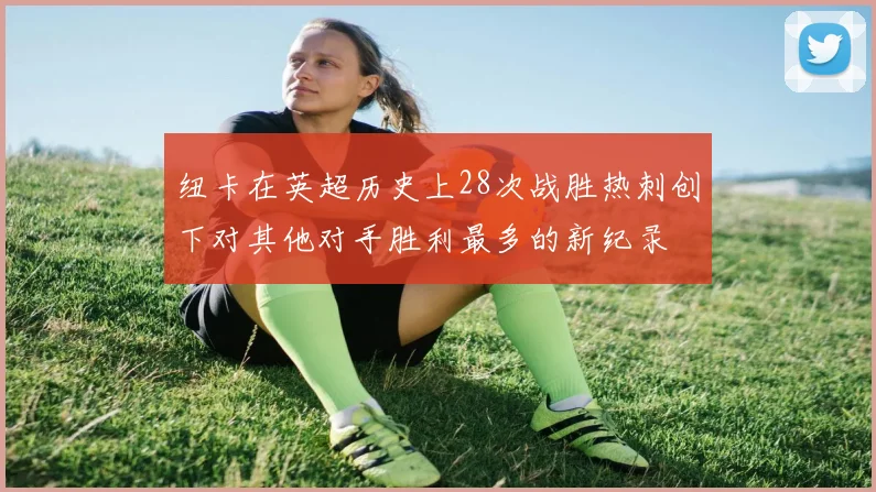 纽卡在英超历史上28次战胜热刺创下对其他对手胜利最多的新纪录