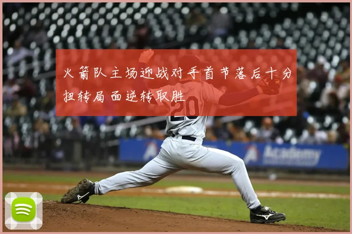 火箭队主场迎战对手首节落后十分扭转局面逆转取胜