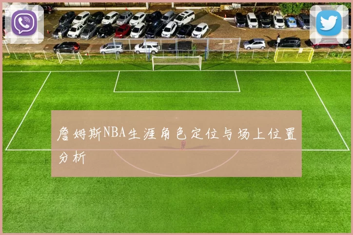 詹姆斯NBA生涯角色定位与场上位置分析