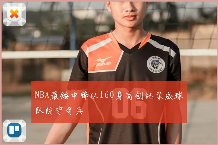 NBA最矮中锋以160身高创纪录成球队防守奇兵