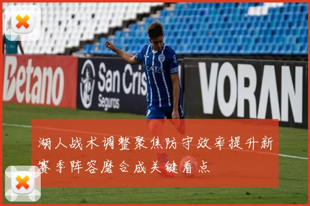 湖人战术调整聚焦防守效率提升新赛季阵容磨合成关键看点
