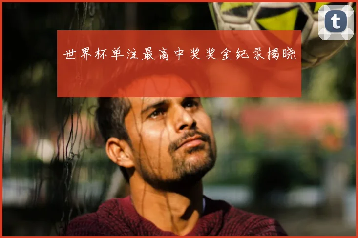 世界杯单注最高中奖奖金纪录揭晓
