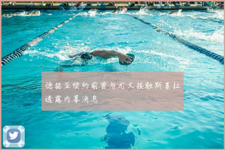 德赫亚续约前曾与尤文接触斯基拉透露内幕消息