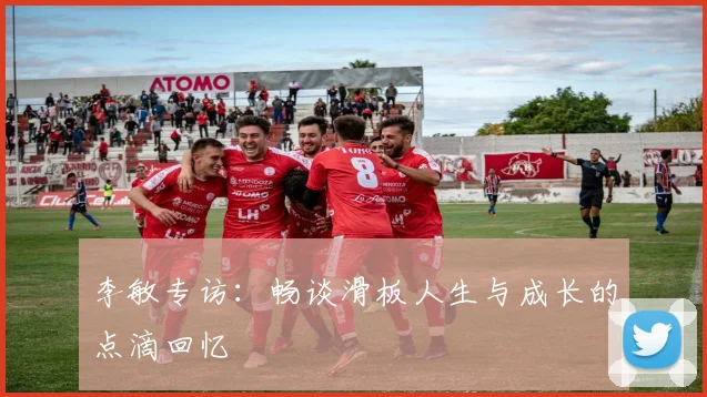李敏专访:畅谈滑板人生与成长的点滴回忆