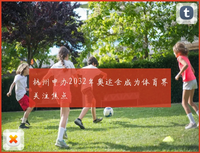 杭州申办2032年奥运会成为体育界关注焦点