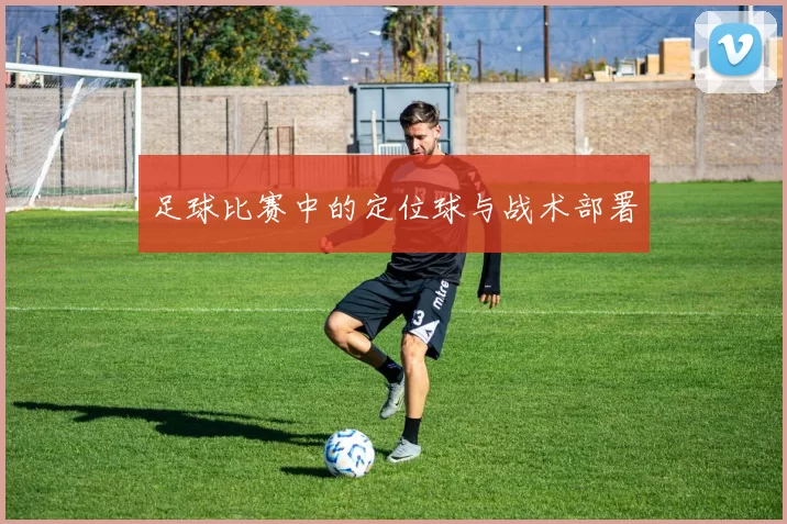 足球比赛中的定位球与战术部署