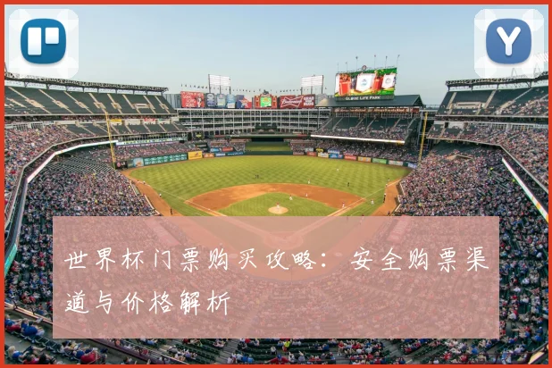 世界杯门票购买攻略:安全购票渠道与价格解析