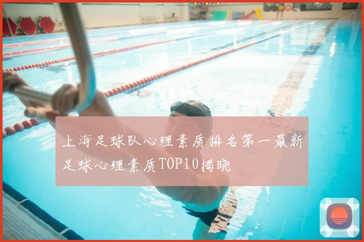 上海足球队心理素质排名第一最新足球心理素质TOP10揭晓