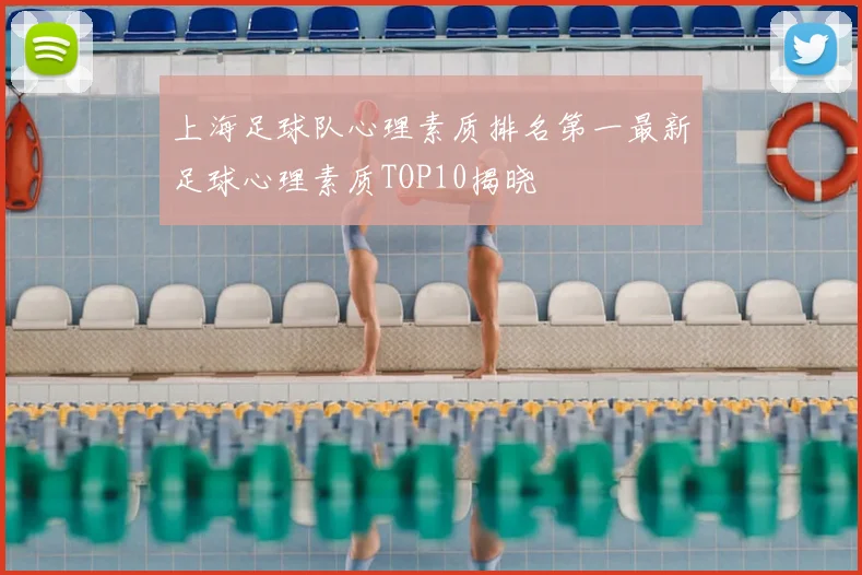 上海足球队心理素质排名第一最新足球心理素质TOP10揭晓