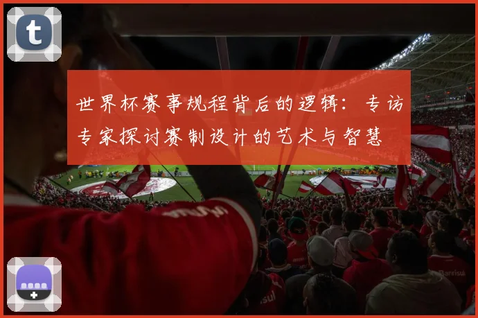 世界杯赛事规程背后的逻辑:专访专家探讨赛制设计的艺术与智慧