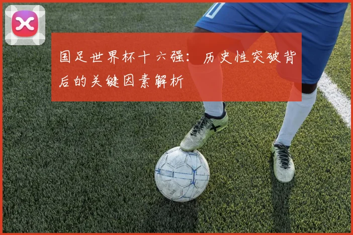 国足世界杯十六强：历史性突破背后的关键因素解析