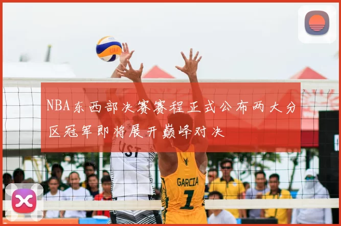 NBA东西部决赛赛程正式公布两大分区冠军即将展开巅峰对决