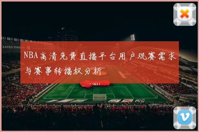 NBA高清免费直播平台用户观赛需求与赛事转播权分析