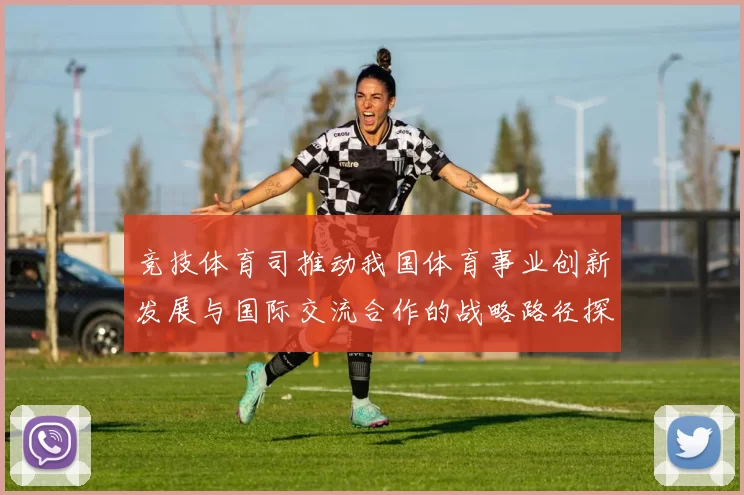 竞技体育司推动我国体育事业创新发展与国际交流合作的战略路径探索
