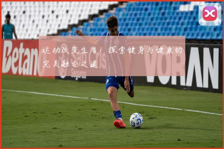 运动改变生活，探索健身与健康的完美融合之道
