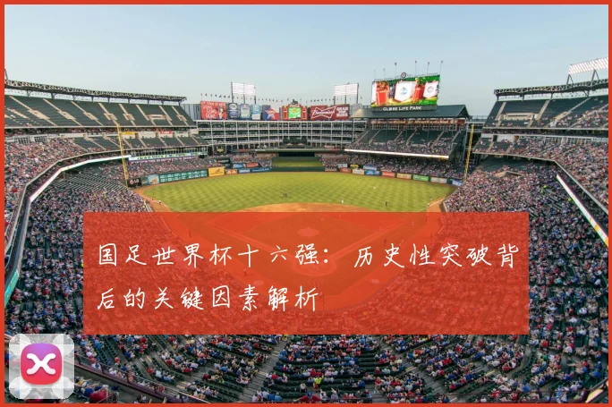 国足世界杯十六强:历史性突破背后的关键因素解析