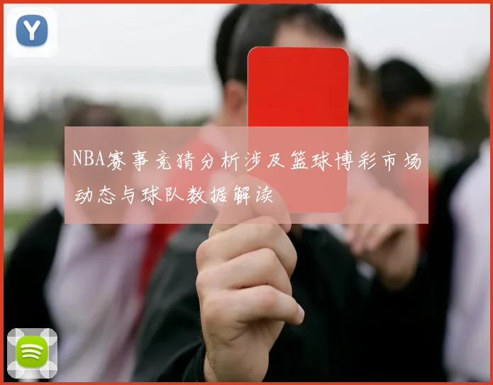 NBA赛事竞猜分析涉及篮球博彩市场动态与球队数据解读