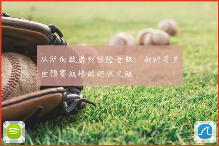从所向披靡到惊险晋级:剖析荷兰世预赛战绩的起伏之谜