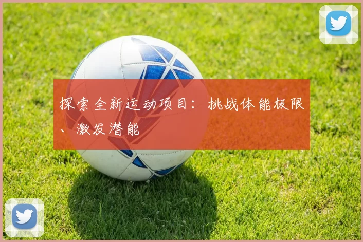 探索全新运动项目：挑战体能极限、激发潜能