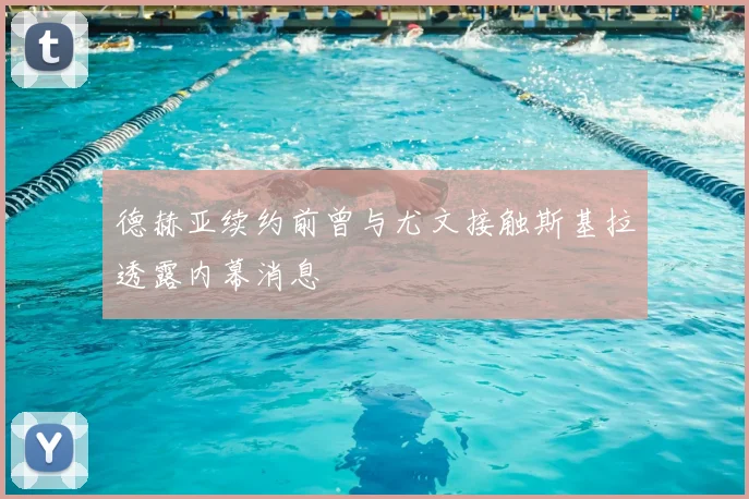 德赫亚续约前曾与尤文接触斯基拉透露内幕消息