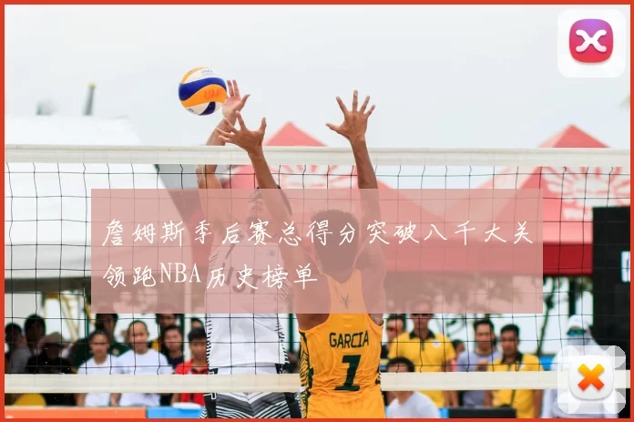 詹姆斯季后赛总得分突破八千大关领跑NBA历史榜单